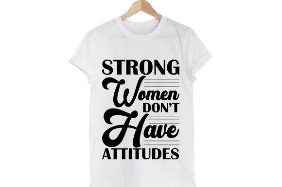 Strong Women Don’t Have Attitudes Graphics & T-Shirt Designs